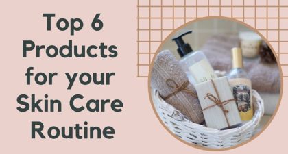 Top-6-Products-for-your-Skin-Care-Routine1